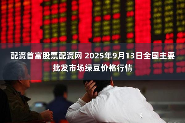 配资首富股票配资网 2025年9月13日全国主要批发市场绿豆价格行情
